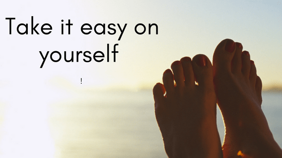 Take it easy on yourself